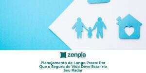 Planejamento de Longo Prazo: Por Que o Seguro de Vida Deve Estar no Seu Radar